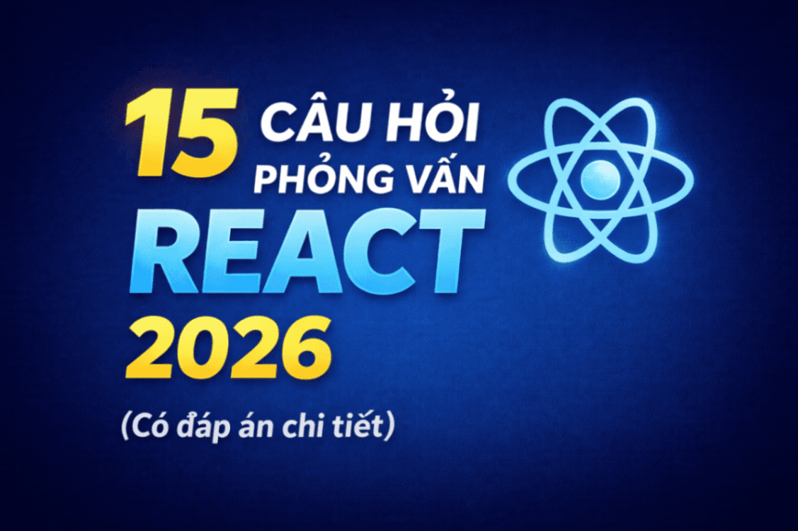 15 Câu Hỏi Phỏng Vấn React Thường Gặp Nhất 2026 (Có Đáp Án Chi Tiết)