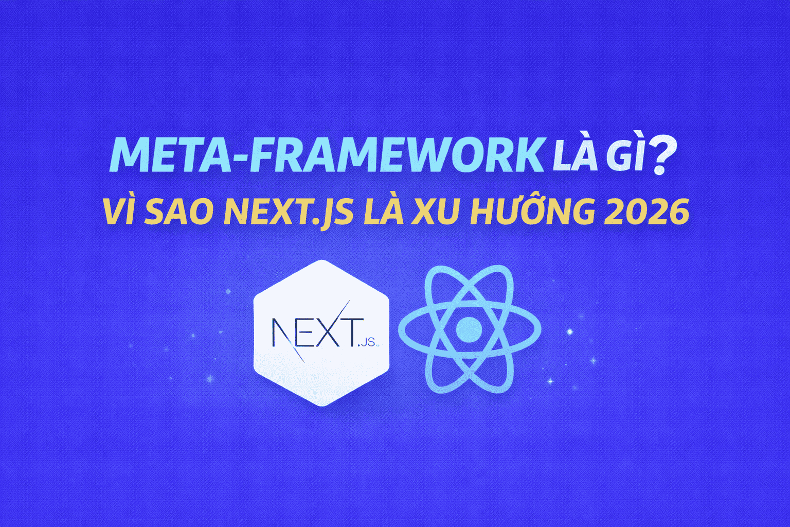 Meta-framework là gì? Vì sao Next.js là xu hướng lập trình web 2026